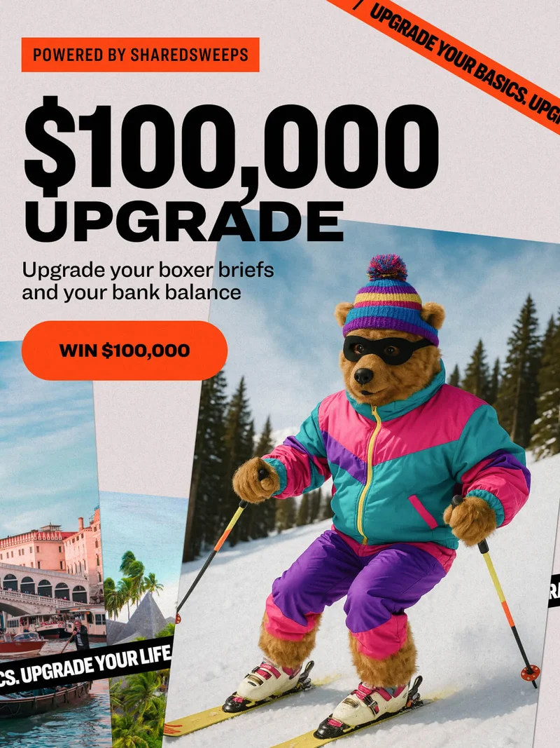 UPGRADE YOUR BASICS. upgrade your life. win $100,000 Powered by sharedsweeps UPGRADE YOUR BASICS. upgrade your life. $100,000 upgrade Upgrade your boxer briefs and your bank balance Win $100,000 win $100,000 UPGRADE YOUR BASICS. upgrade your life. UPGRADE YOUR BASICS. upgrade your life.