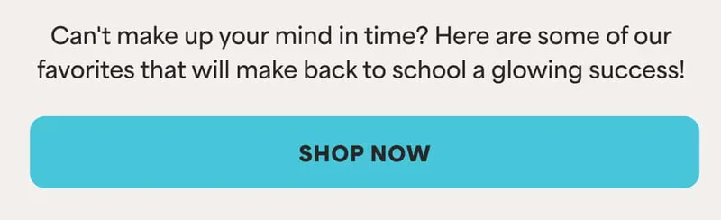 Can't make up your mind in time? Here are some of our favorites that will make back to school a glowing success! -- SHOP NOW