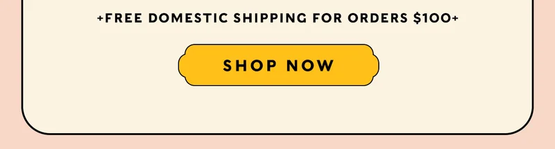 +FREE Domestic Shipping for Orders $100+     SHOP NOW