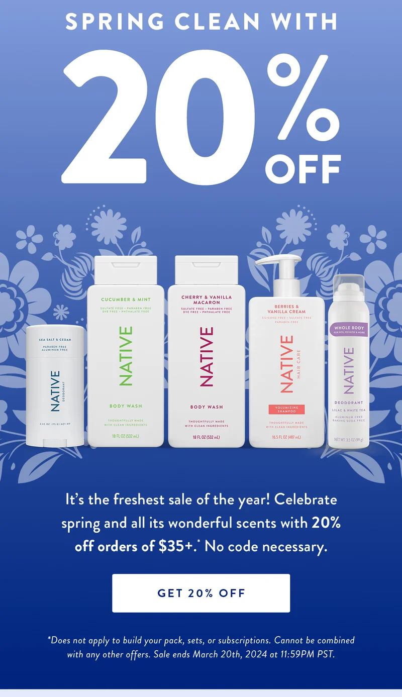 Spring Clean with | 20% Off  | It’s the freshest sale of the year! Celebrate spring and all its wonderful scents with 20% off orders of $35+. * No code necessary. | SHOP NOW | Disclaimer: *Does not apply to build your pack, sets, or subscriptions. Cannot be combined with any other offers. Sale ends March 20th, 2024 at 11:59PM PST.