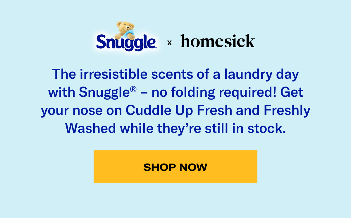 Snuggle® x homesick | The irresistible scents of a laundry day with Snuggle® – no folding required! Get your nose on Cuddle Up Fresh and Freshly Washed while they’re still in stock. | Shop now