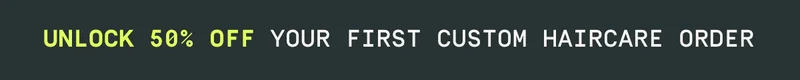 Unlock 50% off your first custom haircare order