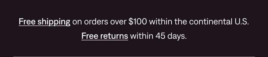 FREE SHIPPING ON ORDERS $100+ & FREE RETURNS WITHIN 45 DAYS