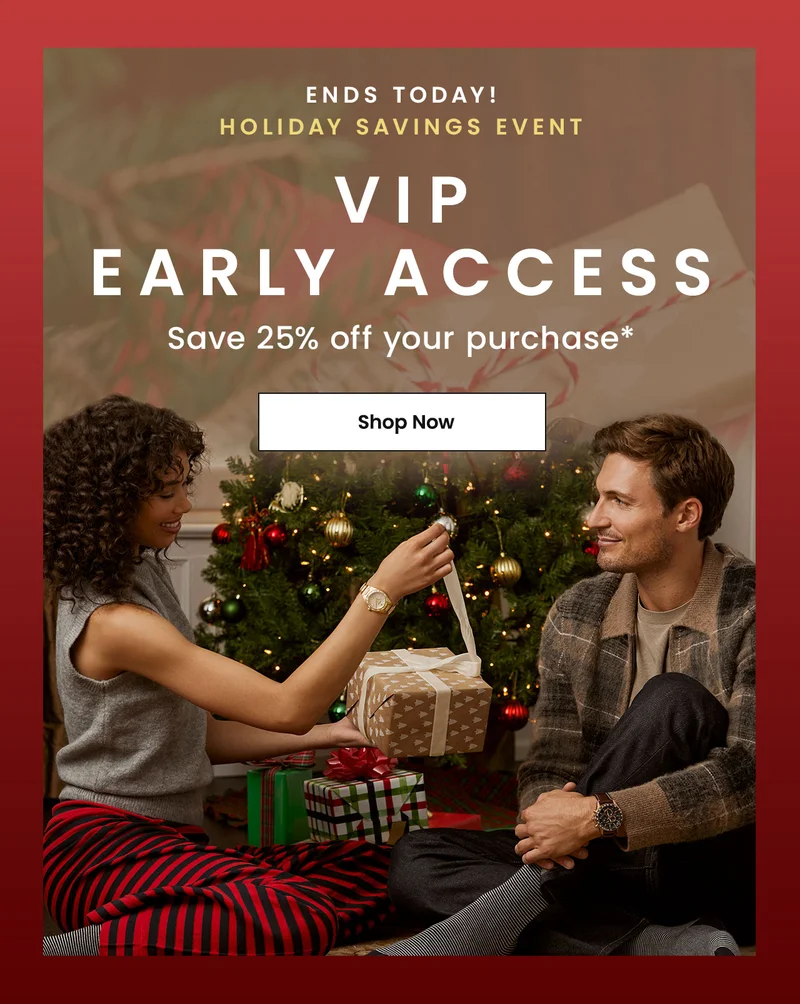 Ends Today!  Holiday Savings Event VIP Early Access —  Save 25% off your purchase*