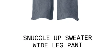 SNUGGLE UP SWEATER WIDE LEG PANT