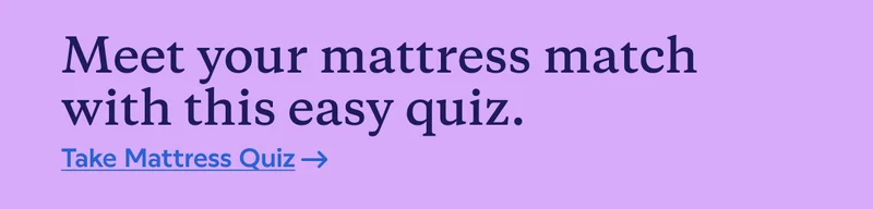 Meet your mattress match with this easy quiz. Take Mattress Quiz