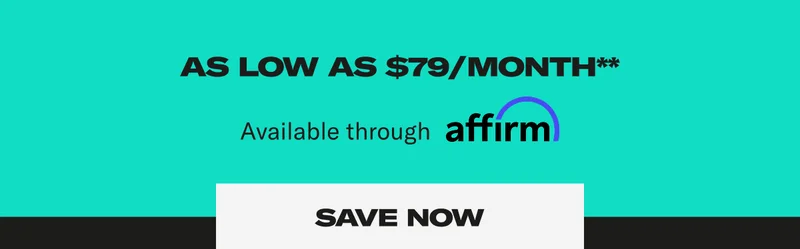 As low as $79/month**. Available through affirm. Save Now