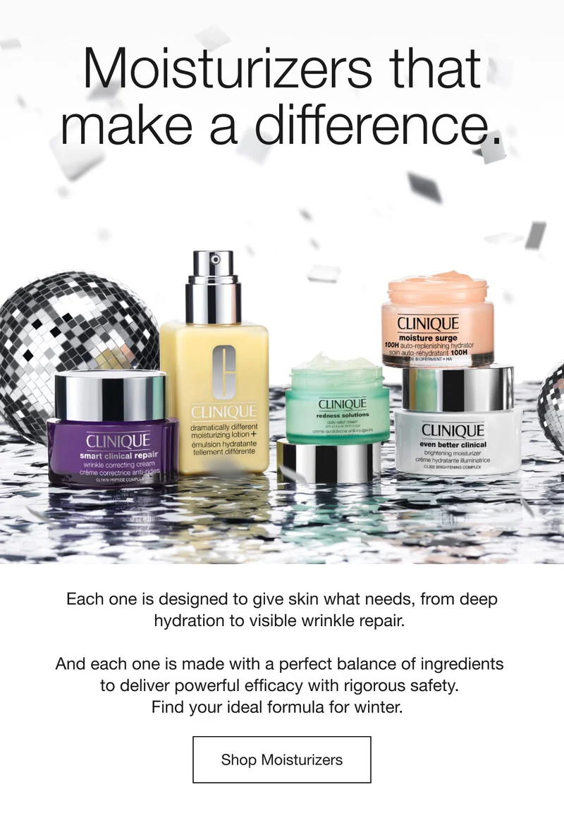 Moisturizers that make a difference. Each one is designed to give skin what needs, from deep hydration to visible wrinkle repair. And each one is made with a perfect balance of ingredients to deliver powerful efficacy with rigorous safety. Find your ideal formula for winter. Shop Moisturizers
