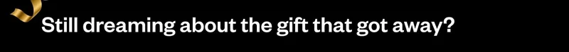 Still dreaming about the gift that got away?