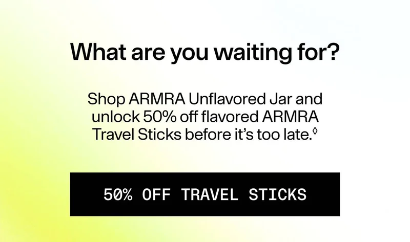 What are you waiting for? | Shop ARMRA Unflavored Jar and unlock 50% off flavored ARMRA Travel Sticks before it’s too late | 50% OFF TRAVEL STICKS