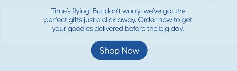 Time's flying! But don't worry, we've got the perfect gifts just a click away. Order now to get your goodies delivered before the big day. - Shop Now