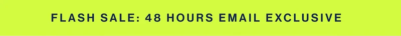 FLASH SALE: 48 hours email exclusive