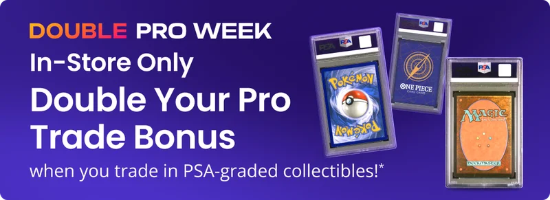 DOUBLE PRO WEEK | In-Store Only | Double Your Pro Trade Bonus when you trade in PSA-graded collectibles!*
