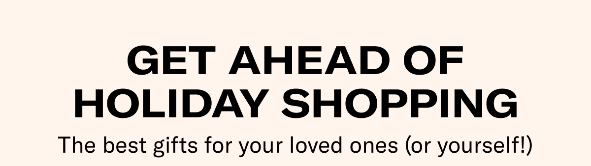 Get Ahead of Holiday Shopping | The best gifts for your loved ones (or yourself)