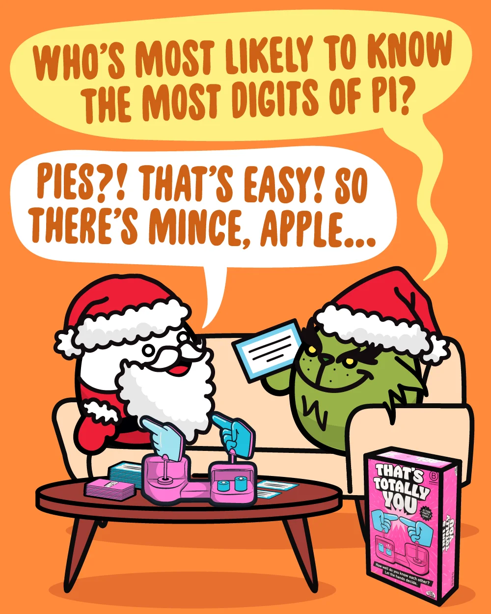 The Grinch is holding a card and is saying “Who’s most likely to know the most digits of pi?” Santa is saying “Pies?! That’s easy! So there’s mince, apple…”