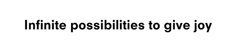 Infinite possibilities to give joy
