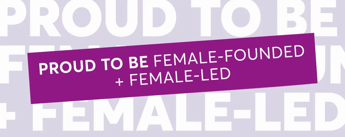 Proud to be female-founded + female-led