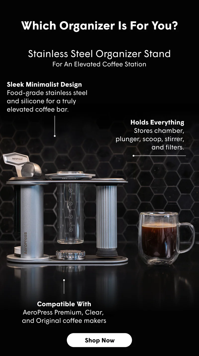 Which Organizer Is For You? Stainless Steel Organizer Stand. For An Elevated Coffee Station. Sleek Minimalist Design Food-grade stainless steel  and silicone for a truly elevated coffee bar. Holds Everything Stores chamber, plunger, scoop, stirrer, and filters. Compatible With AeroPress Premium, Clear,  and Original coffee makers [SHOP NOW]