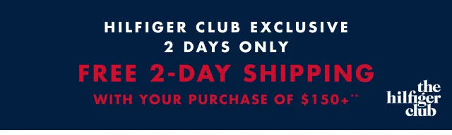 Hilfiger Club Exclusive                                            2 days only                                            Free 2-day shipping with your purchase of $150+**