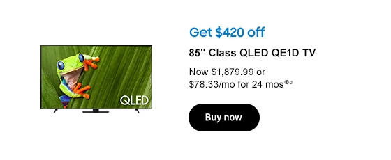 Get $420 off
85in Class QLED QE1D TV
Now $1,879.99 or $78.33/mo for 24 mos⊕σ
Buy now
