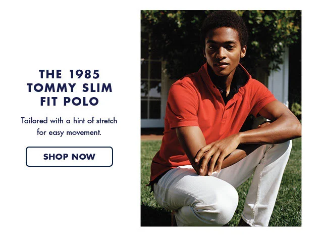The 1985 Tommy slim fit polo                                            Tailored with a hint of stretch for easy movement.                                            Shop now