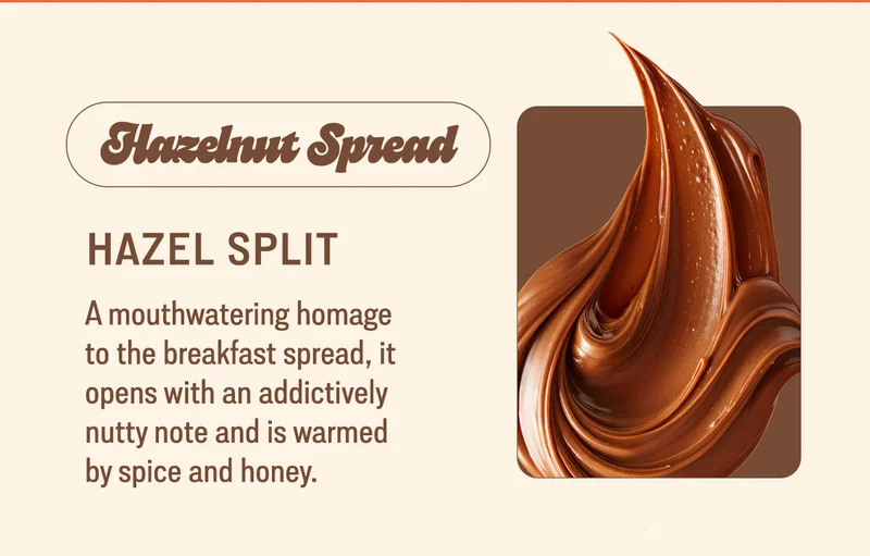 hazel split hazelnut spread  A mouthwatering homage to the breakfast spread, it opens with an addictively nutty note and is warmed by spice and honey.