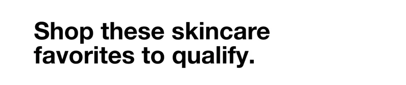 Shop these skincare favorites to qualify.