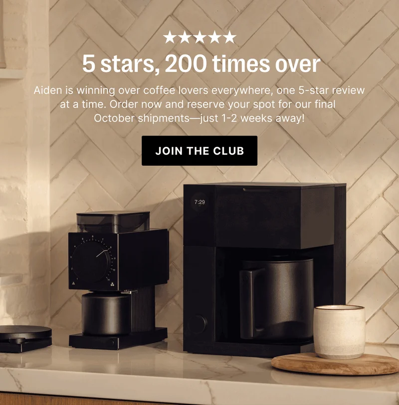 5 Stars, 50 times over. Aiden is winning over coffe lovers everywhere, one 5-star review at a time. - Join the Club