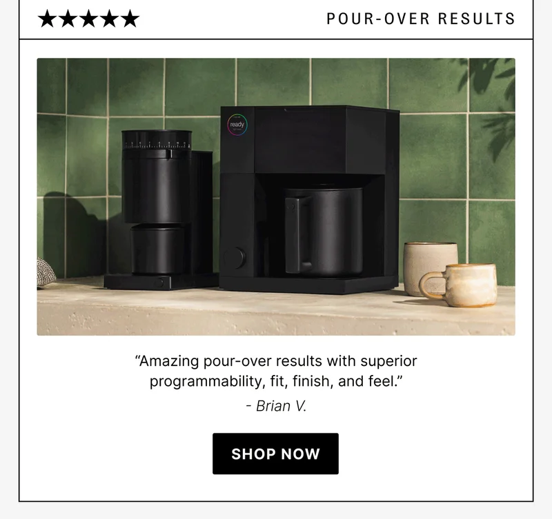 Pour-Over Results “Amazing pour-over results with superior programmability, fit, finish, and feel.” - Brian V.