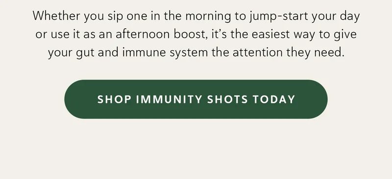 Whether you sip one in the morning to jump-start your day or use it as an afternoon boost, it’s the easiest way to give your gut and immune system the attention they need.