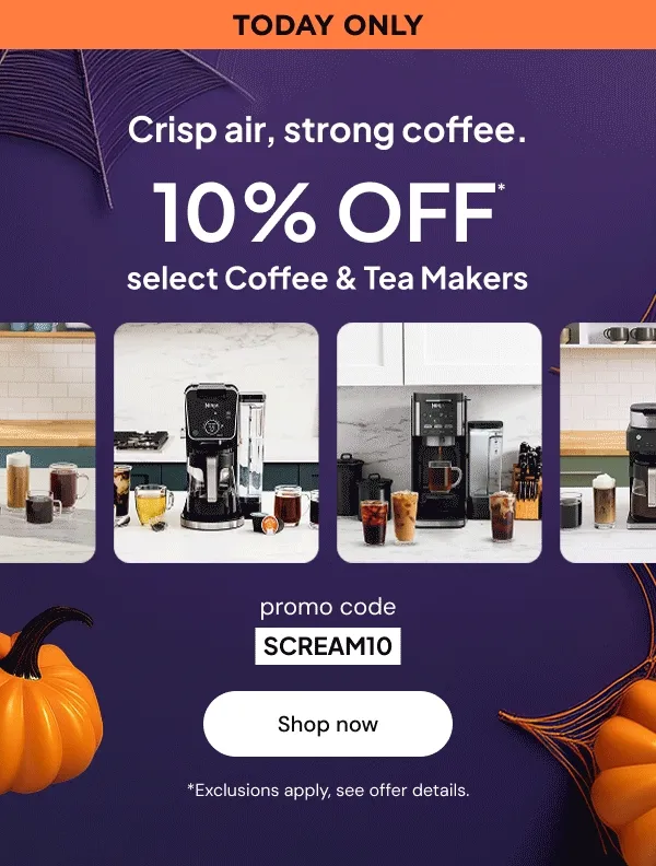 TODAY ONLY-- Crisp air, strong coffee. 10% off* select coffee & tea makers. promo code: SCREAM10 * Exclusions apply, see offer details.