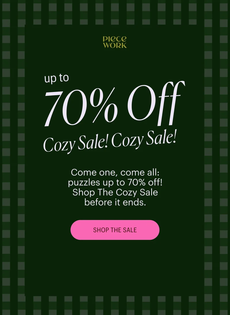 Piecework - Up to 70% Off Cozy Sale! Come one, come all: puzzles up to 70% off! Shop The Cozy Sale before it ends. Shop the Sale
