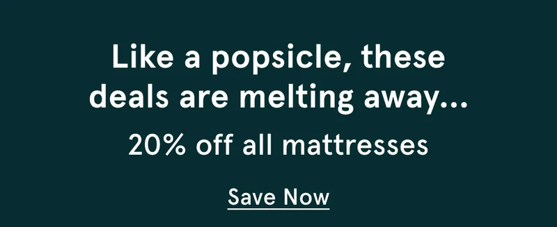 Like a popsicle | 20% off all mattresses | Save Now