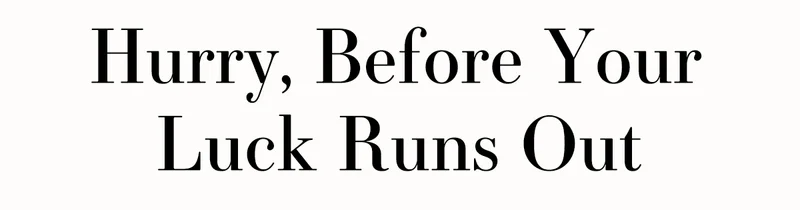 Hurry, Before Your Luck Runs Out