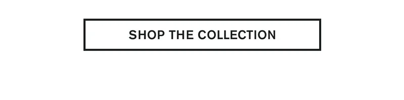 SHOP THE COLLECTION