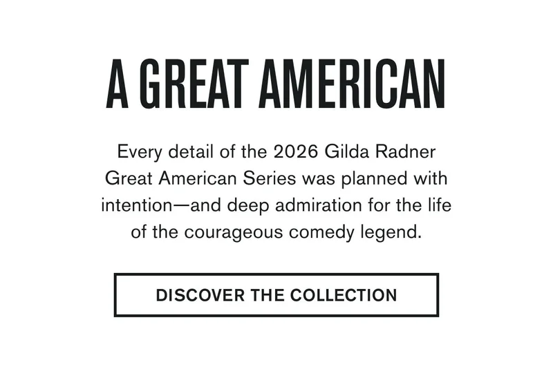 Every detail of the 2026 Gilda Radner Great American Series was planned with intention—and deep admiration for the life of the courageous comedy legend.  DISCOVER THE COLLECTION
