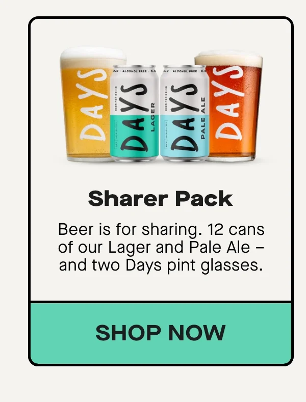 Sharer Pack  Beer is for sharing. 12 cans of our Lager and Pale Ale – and two Days pint glasses.