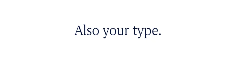 Also your type. Also your type.