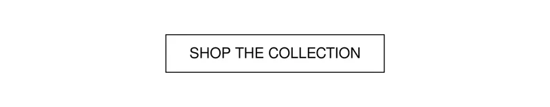 SHOP THE COLLECTION