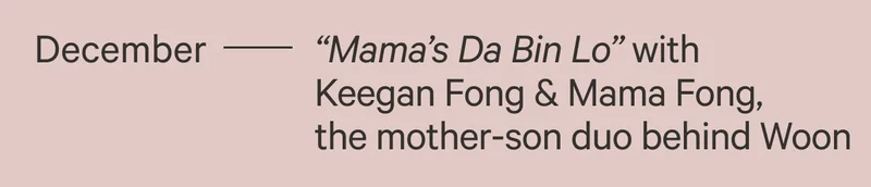 December - "Mama's Da Bin Lo" with Keegan Fong and Mamma Fong, the mother-son duo behind Woon