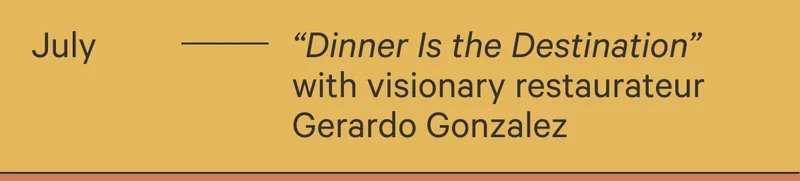 July - "Dinner Is the Destination" with visionary restaurateur Gerardo Gonzalez