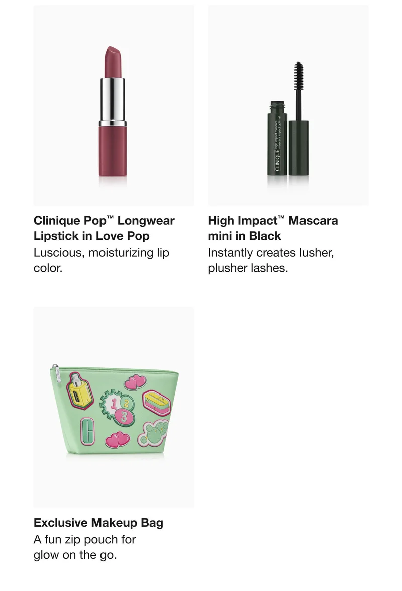 Clinique Pop™ Longwear Lipstick in Love Pop | Luscious, moisturizing lip color.  | High Impact™ Mascara  mini in Black | Instantly creates lusher, plusher lashes.  | Exclusive Makeup Bag  | A fun zip pouch for  glow on the go.