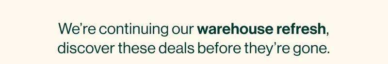 We’re continuing our warehouse refresh, discover these deals before they’re gone.