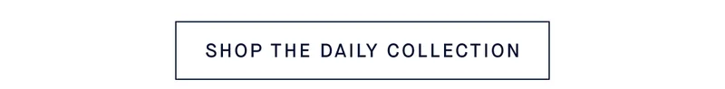 SHOP THE DAILY COLLECTION