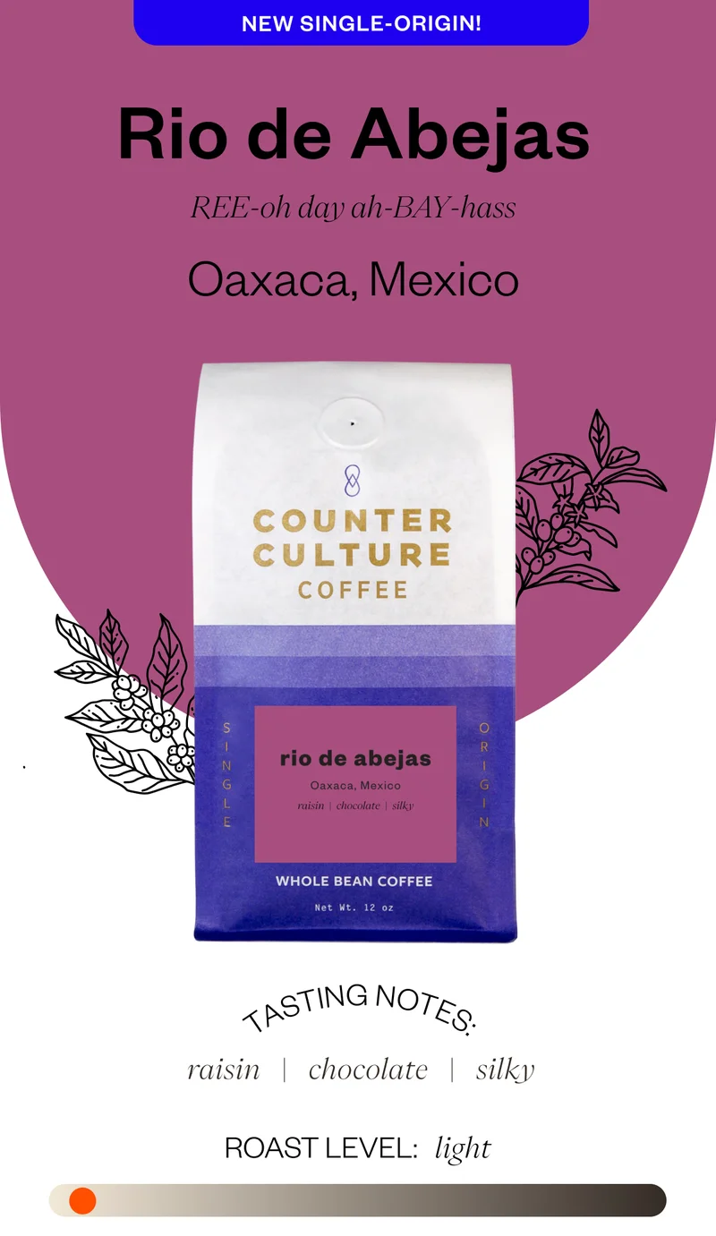 New Single - Origin Rio de Abejas Ree-oh day ah-BAY-hass Oaxaca, Mexico Tasting Notes: raisin chocolate silky Roast Level: Light