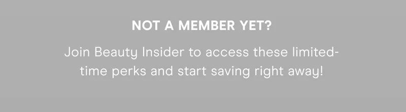 Not a member yet? Join Beauty Insider to access these limited-time perks and start saving right away!