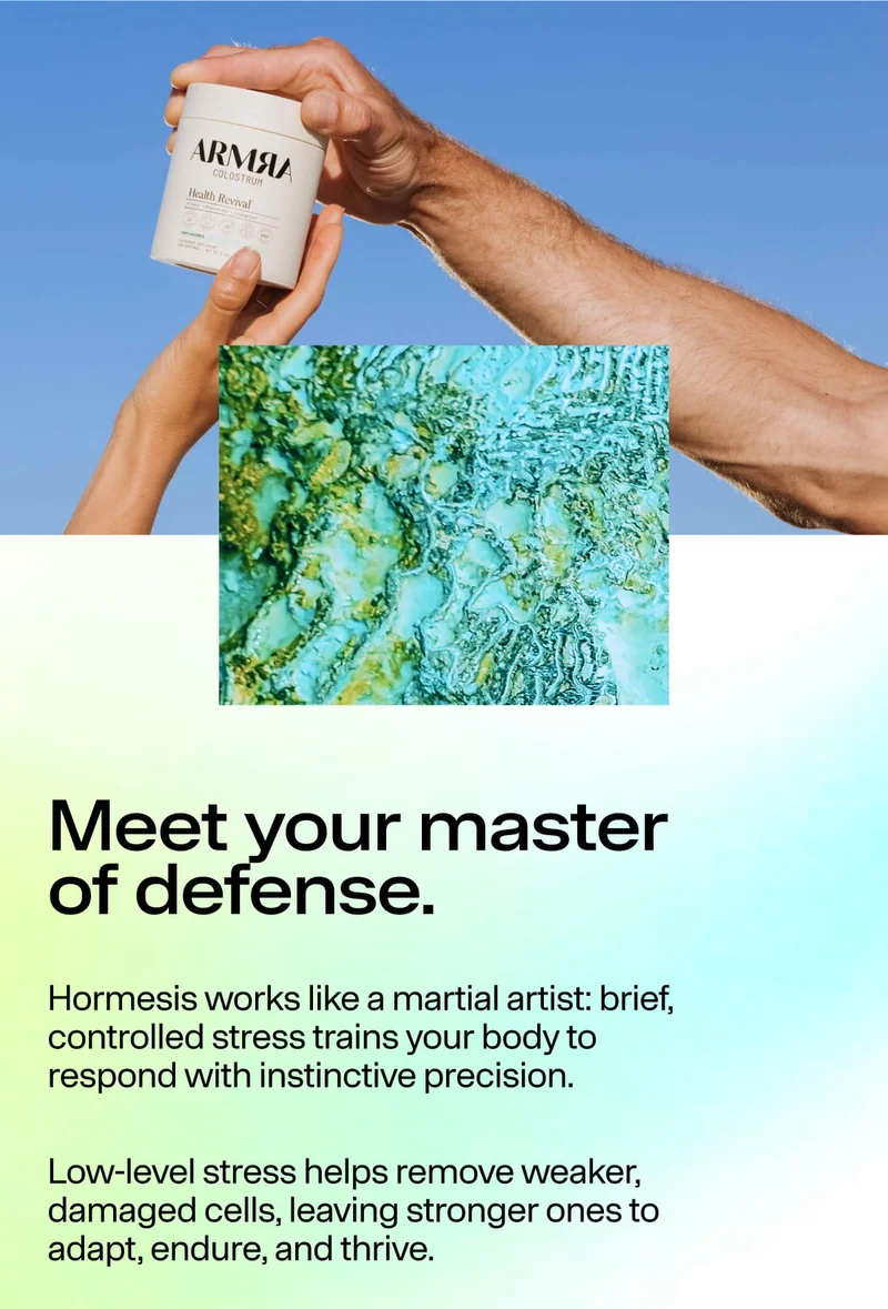Meet your master of defense. Hormesis works like a martial artist: brief, controlled stress trains your body to respond with instinctive precision. Low-level stress helps remove weaker, damaged cells, leaving stronger ones to adapt, endure, and thrive.