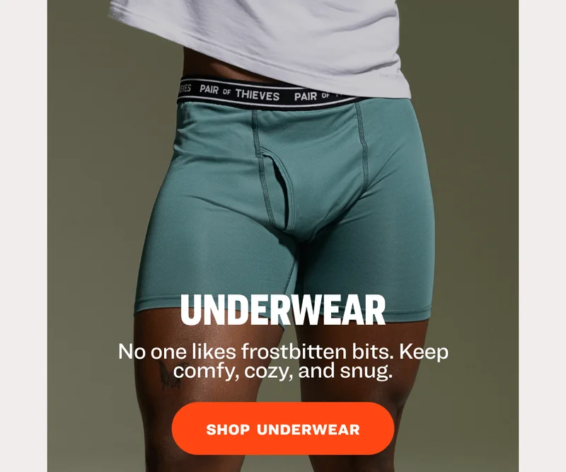 UNDERWEAR No one likes frostbitten bits. Keep comfy, cozy, and snug. SHOP  underwear