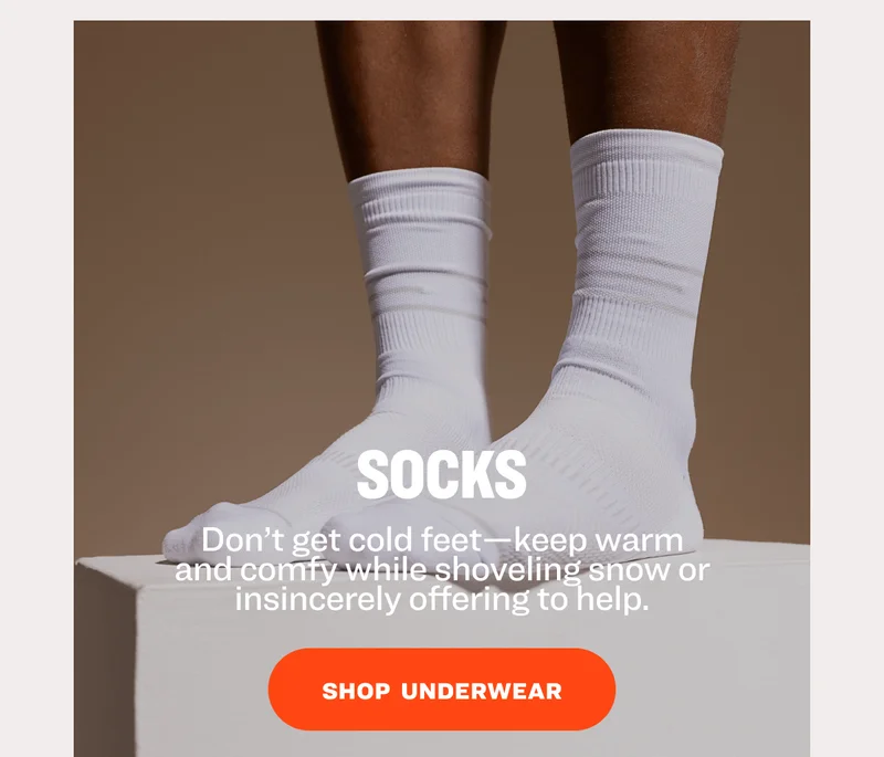 socks Don’t get cold feet—keep warm and comfy while shoveling snow or insincerely offering to help. SHOP  underwear