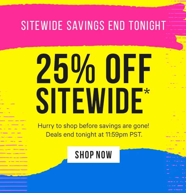Sitewide Savings End Tonight - 25% Off Sitewide* Deals end at 11:59pm